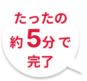 たったの約5分で完了